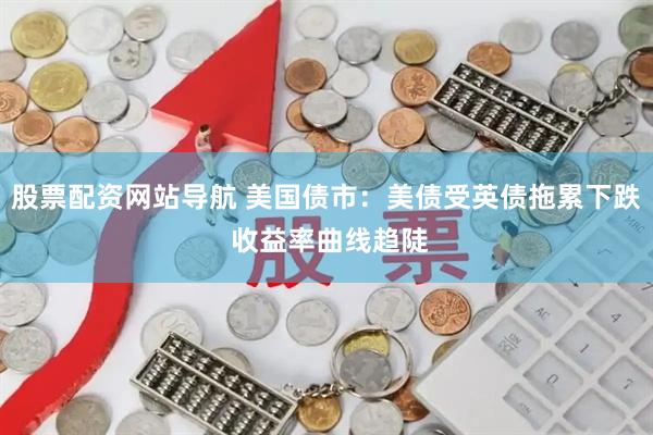 股票配资网站导航 美国债市：美债受英债拖累下跌 收益率曲线趋陡