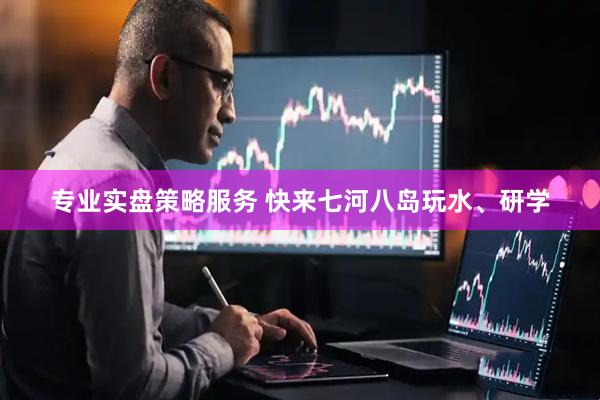 专业实盘策略服务 快来七河八岛玩水、研学