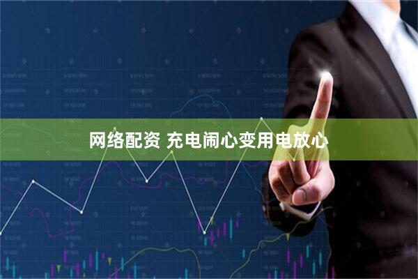 网络配资 充电闹心变用电放心