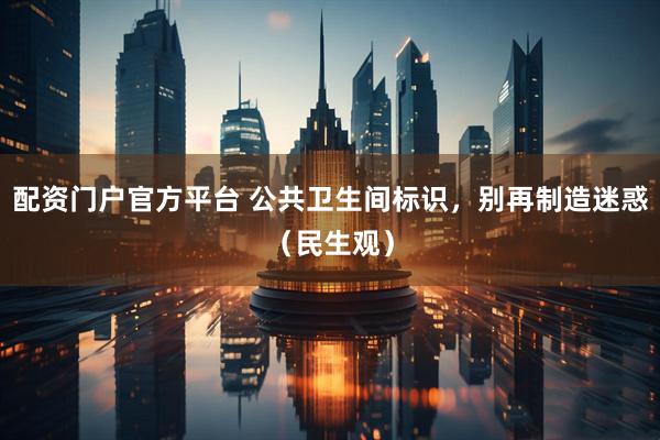 配资门户官方平台 公共卫生间标识，别再制造迷惑（民生观）