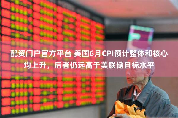 配资门户官方平台 美国6月CPI预计整体和核心均上升，后者仍远高于美联储目标水平