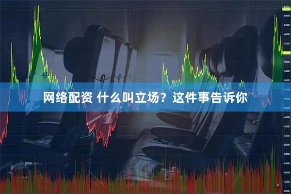 网络配资 什么叫立场？这件事告诉你