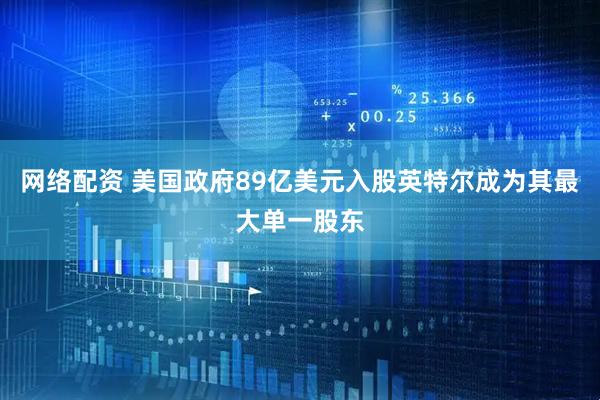 网络配资 美国政府89亿美元入股英特尔成为其最大单一股东