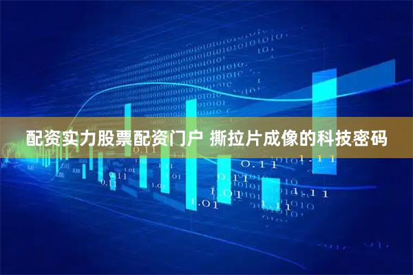 配资实力股票配资门户 撕拉片成像的科技密码