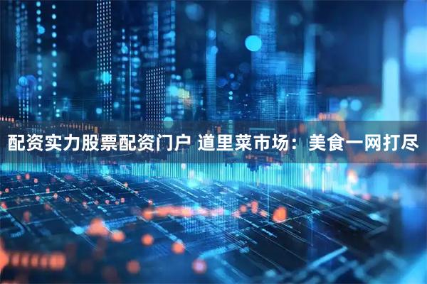 配资实力股票配资门户 道里菜市场：美食一网打尽