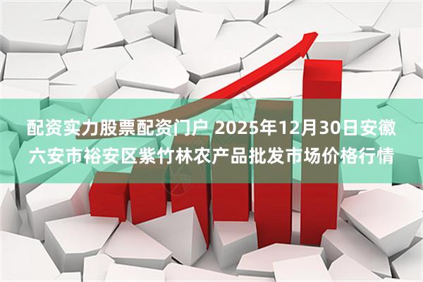 配资实力股票配资门户 2025年12月30日安徽六安市裕安区紫竹林农产品批发市场价格行情