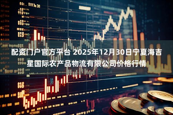 配资门户官方平台 2025年12月30日宁夏海吉星国际农产品物流有限公司价格行情