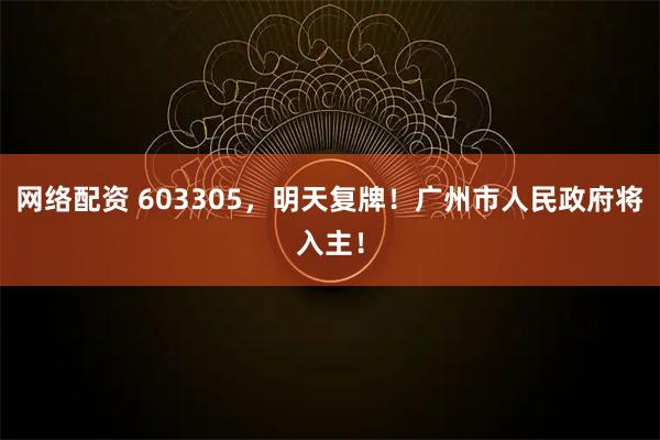 网络配资 603305，明天复牌！广州市人民政府将入主！