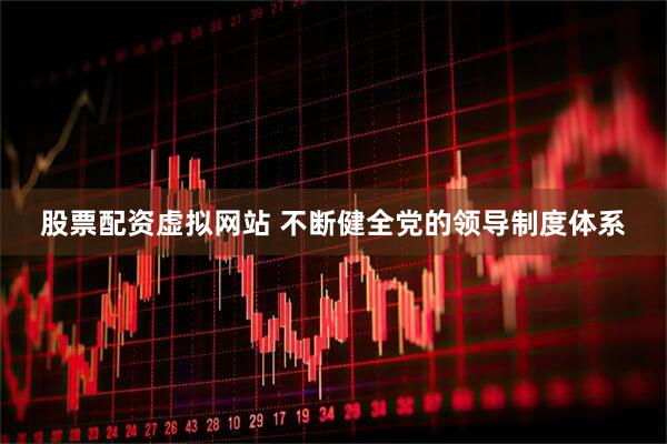 股票配资虚拟网站 不断健全党的领导制度体系