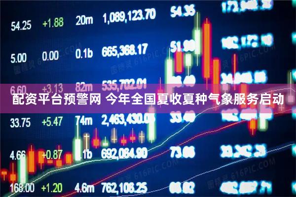配资平台预警网 今年全国夏收夏种气象服务启动