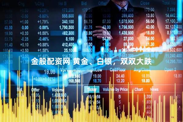 金股配资网 黄金、白银,双双大跌