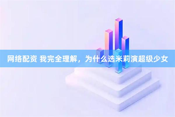 网络配资 我完全理解，为什么选米莉演超级少女