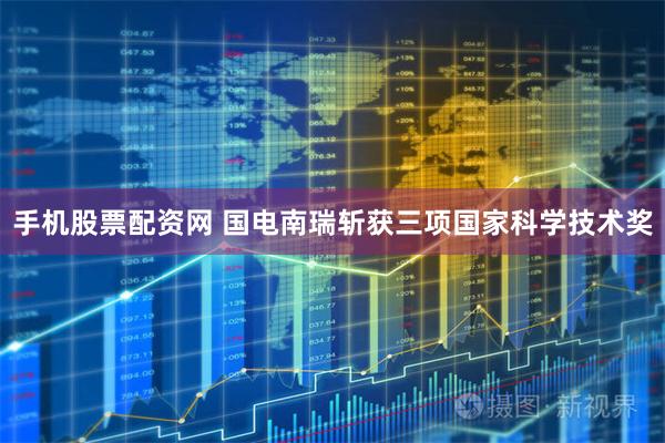 手机股票配资网 国电南瑞斩获三项国家科学技术奖